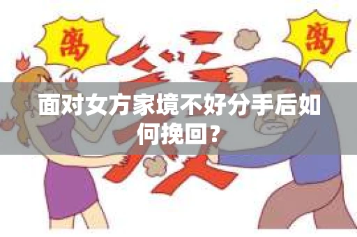 面对女方家境不好分手后如何挽回？