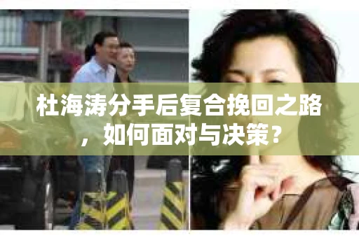 杜海涛分手后复合挽回之路，如何面对与决策？