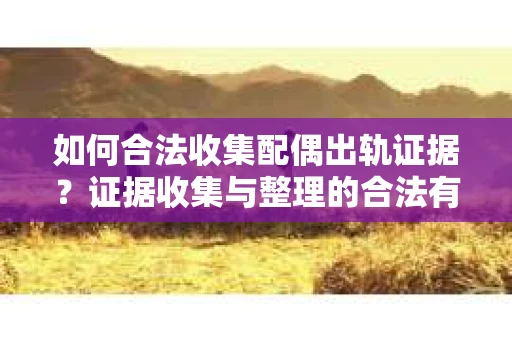 如何合法收集配偶出轨证据？证据收集与整理的合法有效策略