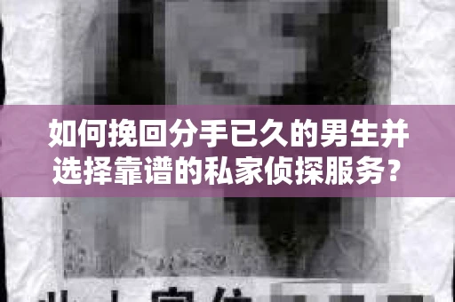 如何挽回分手已久的男生并选择靠谱的私家侦探服务？
