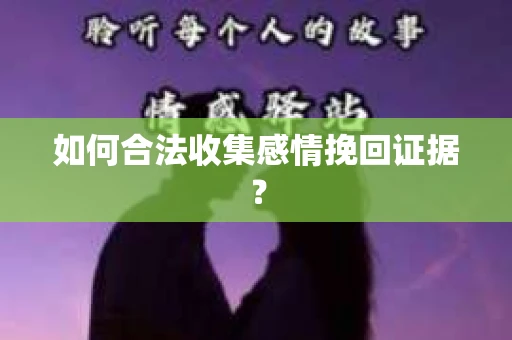 如何合法收集感情挽回证据？