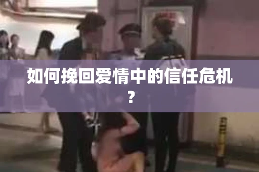 如何挽回爱情中的信任危机？