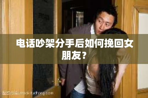 电话吵架分手后如何挽回女朋友? 电话吵架分手后如何挽回女朋友?