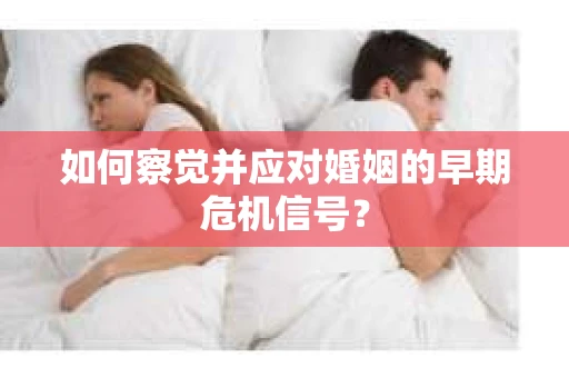 如何察觉并应对婚姻的早期危机信号？