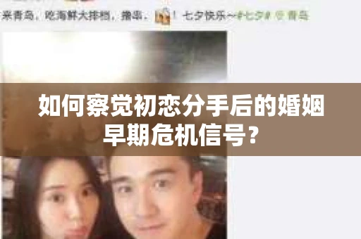 如何察觉初恋分手后的婚姻早期危机信号? 如何察觉初恋分手后的婚姻早期危机信号?