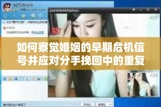 如何察觉婚姻的早期危机信号并应对分手挽回中的重复错误？