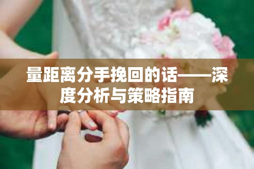 量距离分手挽回的话——深度分析与策略指南