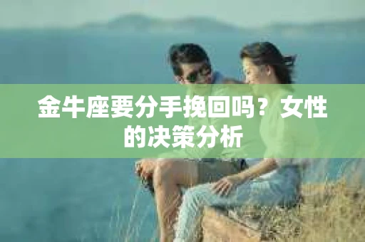 金牛座要分手挽回吗？女性的决策分析