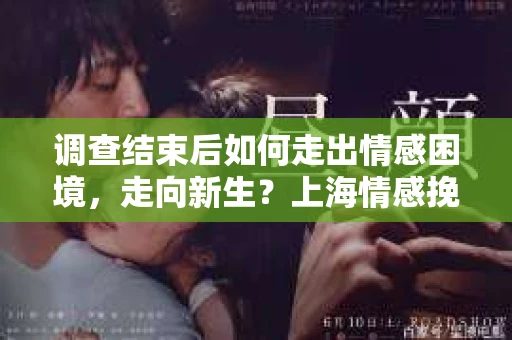 调查结束后如何走出情感困境,走向新生?上海情感挽回婚姻公司给出的专业建议 调查结束后如何走出情感困境,走向新生?上海情感挽回婚姻公司给出的专业建议