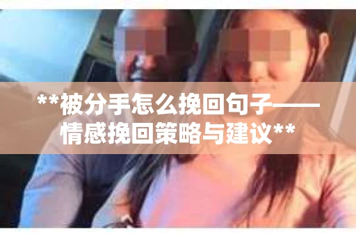**被分手怎么挽回句子——情感挽回策略与建议**