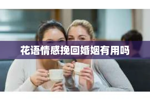 花语情感挽回婚姻有用吗