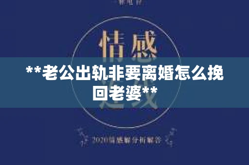 **老公出轨非要离婚怎么挽回老婆**