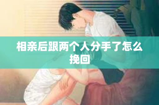 相亲后跟两个人分手了怎么挽回