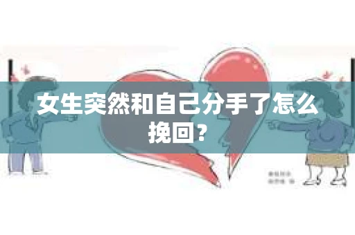 女生突然和自己分手了怎么挽回? 女生突然和自己分手了怎么挽回?
