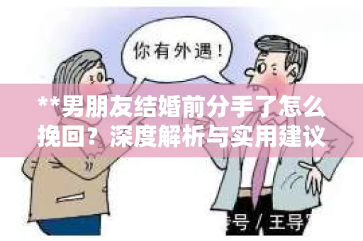 **男朋友结婚前分手了怎么挽回？深度解析与实用建议**