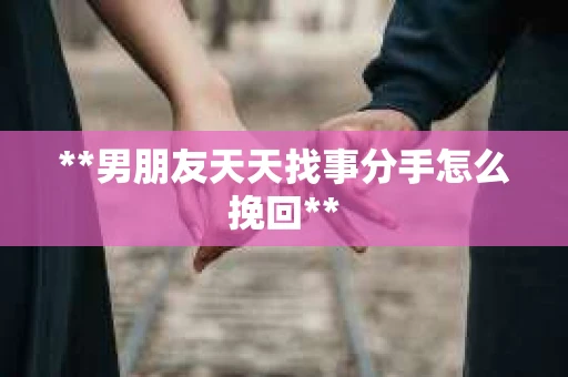 **男朋友天天找事分手怎么挽回**