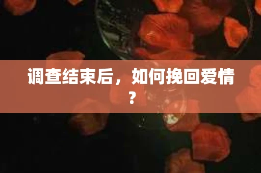 调查结束后，如何挽回爱情？
