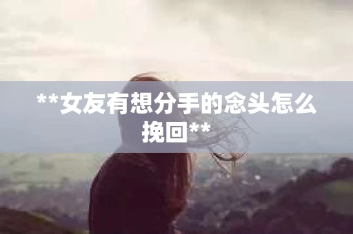**女友有想分手的念头怎么挽回**