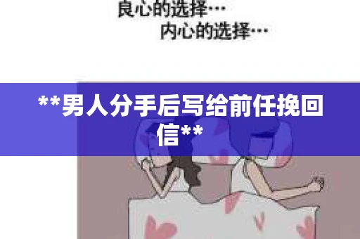 **男人分手后写给前任挽回信**