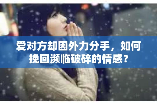 爱对方却因外力分手，如何挽回濒临破碎的情感？