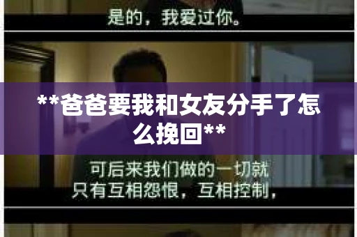 **爸爸要我和女友分手了怎么挽回**