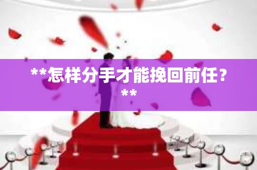 **怎样分手才能挽回前任？**