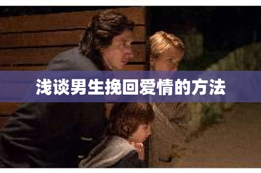 浅谈男生挽回爱情的方法