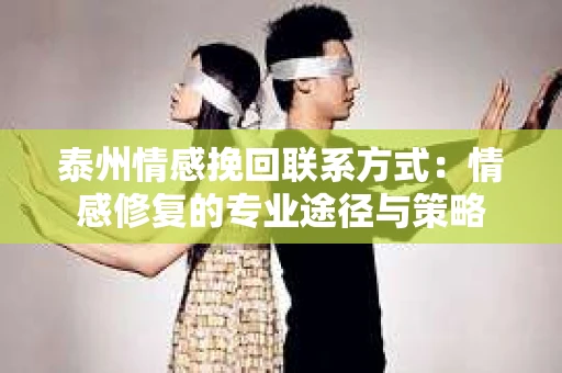 泰州情感挽回联系方式：情感修复的专业途径与策略