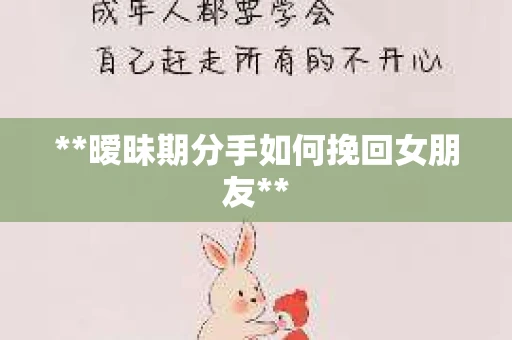 **暧昧期分手如何挽回女朋友**