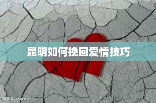 昆明如何挽回爱情技巧