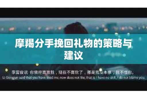 摩羯分手挽回礼物的策略与建议