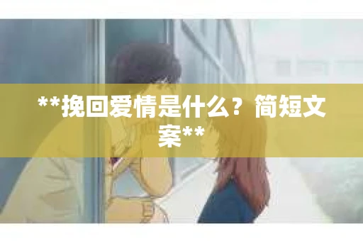 **挽回爱情是什么？简短文案**
