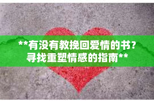 **有没有教挽回爱情的书？寻找重塑情感的指南**