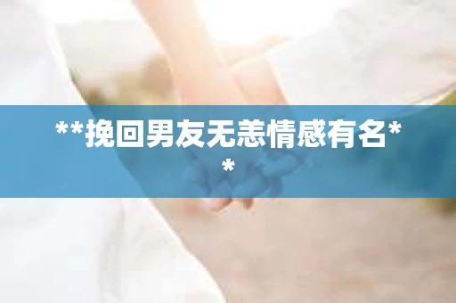 **挽回男友无恙情感有名**