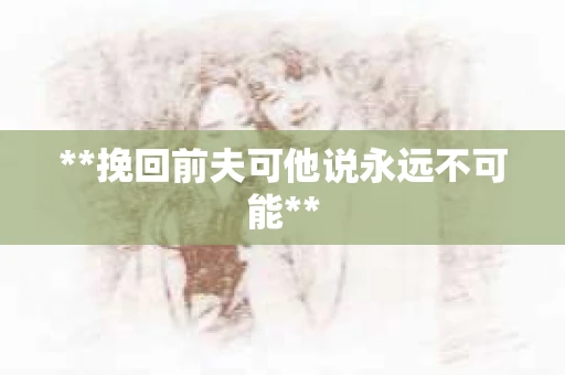 **挽回前夫可他说永远不可能**