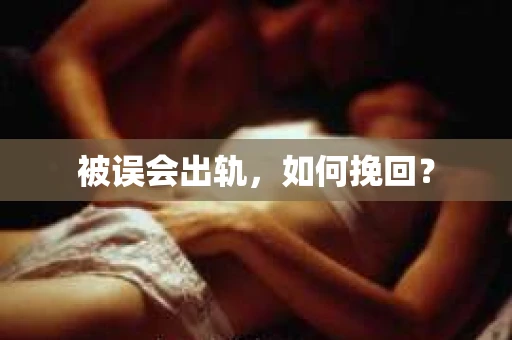 被误会出轨，如何挽回？