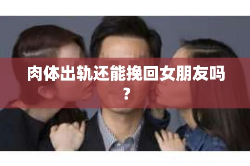 肉体出轨还能挽回女朋友吗？
