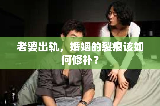老婆出轨，婚姻的裂痕该如何修补？