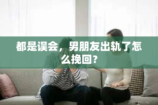 都是误会，男朋友出轨了怎么挽回？