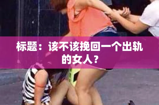 标题：该不该挽回一个出轨的女人？