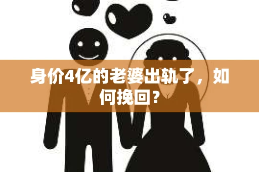 身价4亿的老婆出轨了,如何挽回? 身价4亿的老婆出轨了,如何挽回?