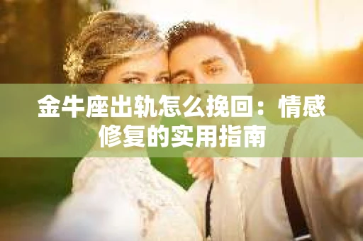 金牛座出轨怎么挽回：情感修复的实用指南