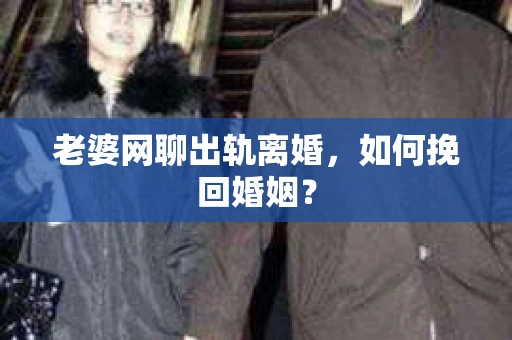 老婆网聊出轨离婚，如何挽回婚姻？
