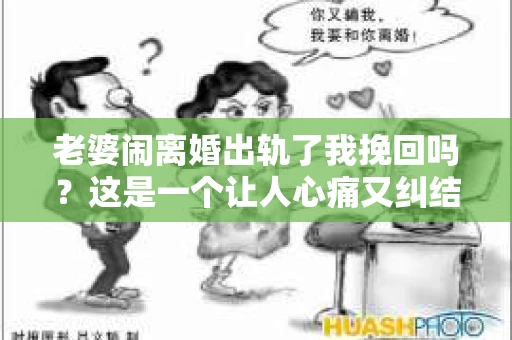 老婆闹离婚出轨了我挽回吗?这是一个让人心痛又纠结的问题。在这个问题上,我想要和大家分享一些我的看法和经验。 老婆闹离婚出轨了我挽回吗?这是一个让人心痛又纠结的问题。在这个问题上,我想要和大家分享一些我的看法和经验。