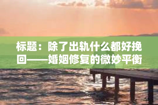 标题：除了出轨什么都好挽回——婚姻修复的微妙平衡