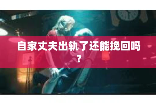 自家丈夫出轨了还能挽回吗？