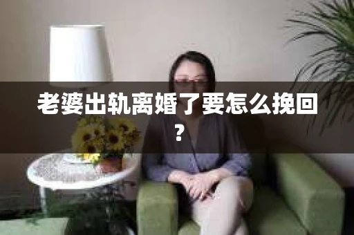老婆出轨离婚了要怎么挽回？