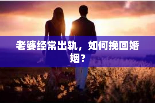 老婆经常出轨，如何挽回婚姻？