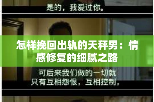怎样挽回出轨的天秤男：情感修复的细腻之路