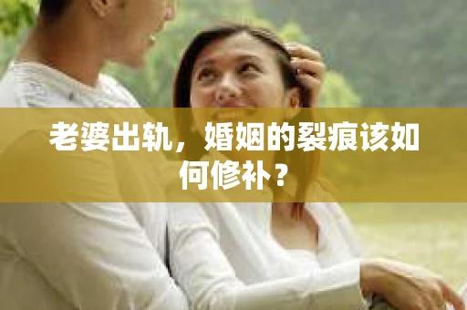 老婆出轨，婚姻的裂痕该如何修补？